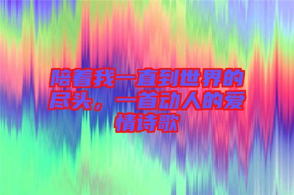 陪著我一直到世界的盡頭，一首動(dòng)人的愛情詩歌