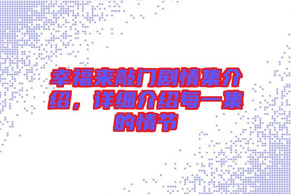 幸福來敲門劇情集介紹，詳細(xì)介紹每一集的情節(jié)