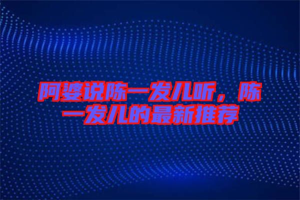 阿婆說(shuō)陳一發(fā)兒聽(tīng)，陳一發(fā)兒的最新推薦