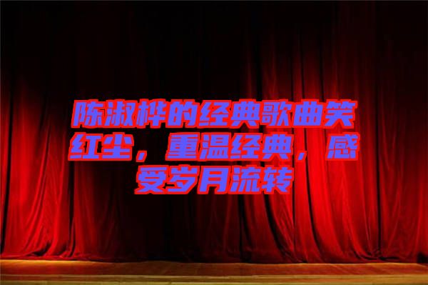 陳淑樺的經(jīng)典歌曲笑紅塵，重溫經(jīng)典，感受歲月流轉