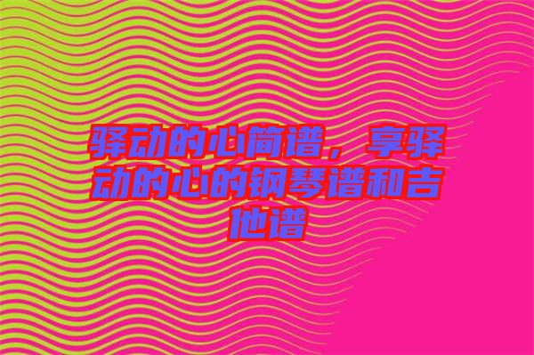 驛動(dòng)的心簡譜，享驛動(dòng)的心的鋼琴譜和吉他譜