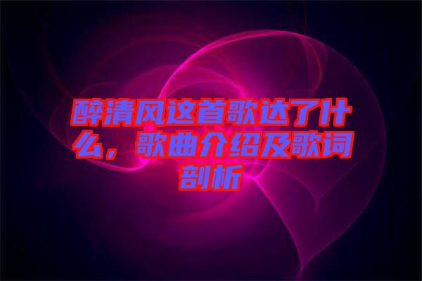 醉清風這首歌達了什么，歌曲介紹及歌詞剖析