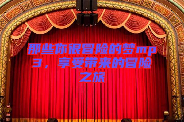 那些你很冒險(xiǎn)的夢(mèng)mp3，享受帶來(lái)的冒險(xiǎn)之旅