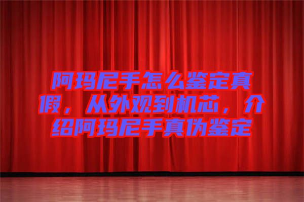 阿瑪尼手怎么鑒定真假，從外觀(guān)到機(jī)芯，介紹阿瑪尼手真?zhèn)舞b定