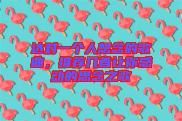 達(dá)對一個(gè)人想念的歌曲，推薦幾首讓你感動(dòng)的思念之歌