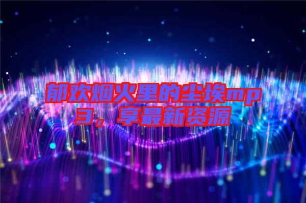 郁歡煙火里的塵埃mp3，享最新資源