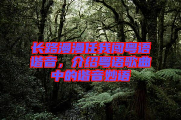 長(zhǎng)路漫漫任我闖粵語諧音，介紹粵語歌曲中的諧音妙語