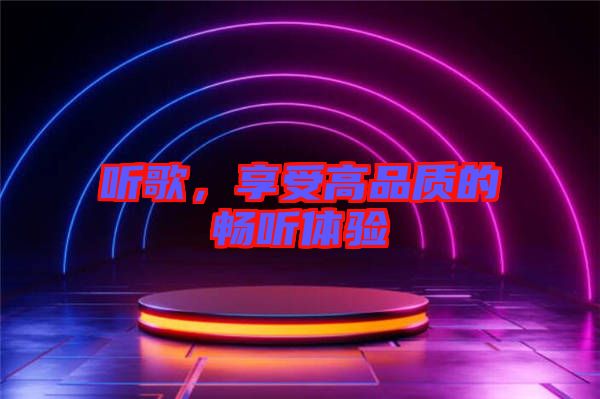 聽歌，享受高品質的暢聽體驗