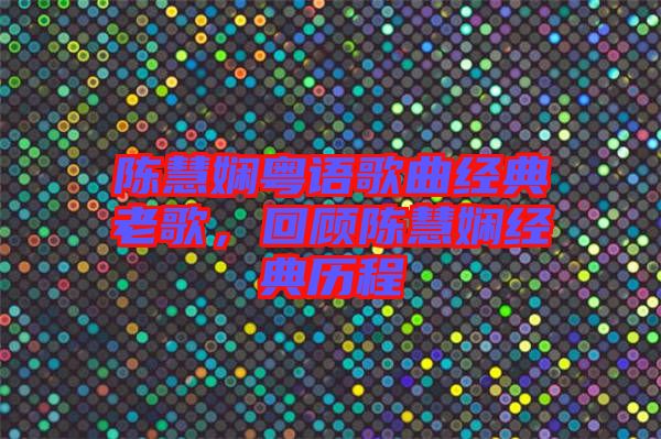 陳慧嫻粵語歌曲經(jīng)典老歌，回顧陳慧嫻經(jīng)典歷程
