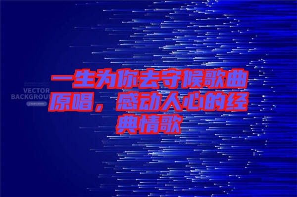 一生為你去守候歌曲原唱，感動人心的經(jīng)典情歌