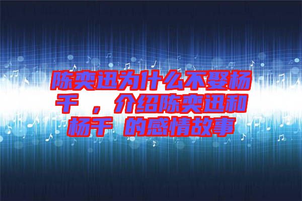 陳奕迅為什么不娶楊千嬅，介紹陳奕迅和楊千嬅的感情故事