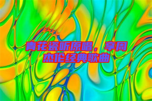 青花瓷聽(tīng)原唱，享周杰倫經(jīng)典歌曲
