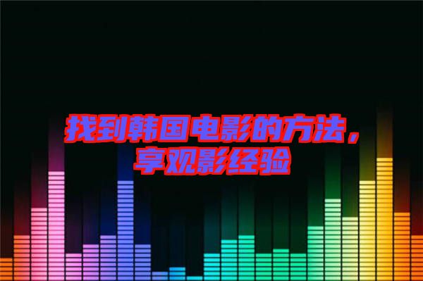 找到韓國(guó)電影的方法，享觀影經(jīng)驗(yàn)