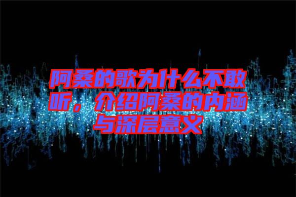 阿桑的歌為什么不敢聽，介紹阿桑的內(nèi)涵與深層意義