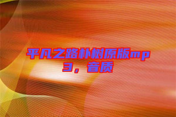 平凡之路樸樹原版mp3，音質(zhì)