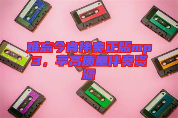 難忘今宵伴奏正版mp3，享高質(zhì)量伴奏資源
