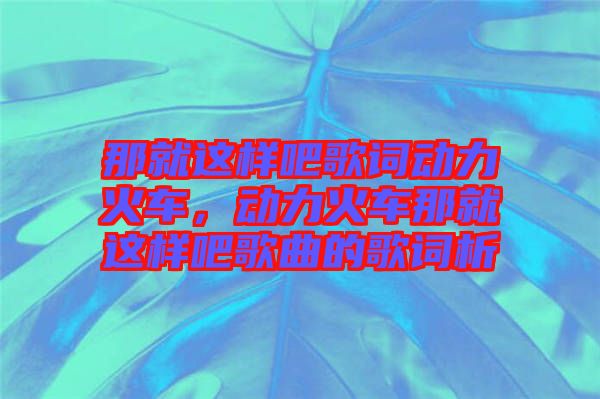那就這樣吧歌詞動力火車，動力火車那就這樣吧歌曲的歌詞析