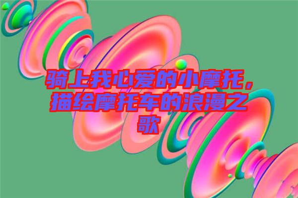 騎上我心愛(ài)的小摩托，描繪摩托車的浪漫之歌