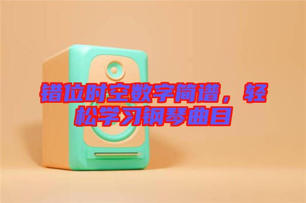 錯(cuò)位時(shí)空數(shù)字簡(jiǎn)譜，輕松學(xué)習(xí)鋼琴曲目