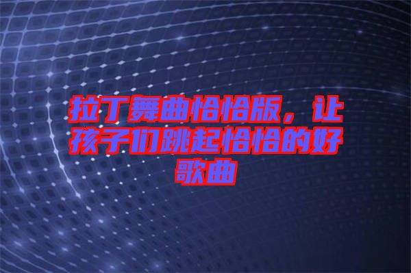 拉丁舞曲恰恰版，讓孩子們跳起恰恰的好歌曲