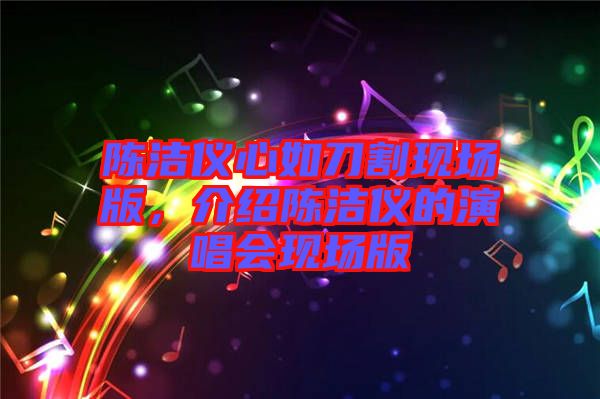 陳潔儀心如刀割現(xiàn)場(chǎng)版，介紹陳潔儀的演唱會(huì)現(xiàn)場(chǎng)版