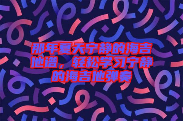 那年夏天寧?kù)o的海吉他譜，輕松學(xué)習(xí)寧?kù)o的海吉他彈奏