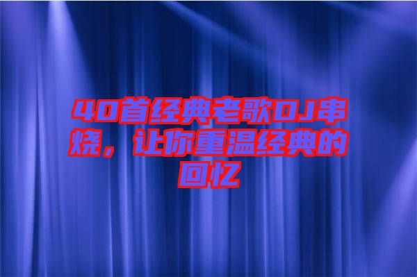 40首經(jīng)典老歌DJ串燒，讓你重溫經(jīng)典的回憶