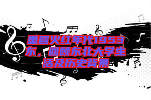 重回火紅年代1953東，回顧東北大學生活及歷史背景