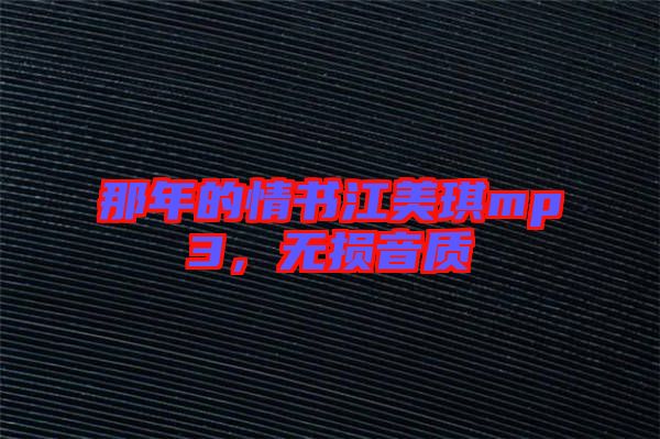 那年的情書(shū)江美琪mp3，無(wú)損音質(zhì)
