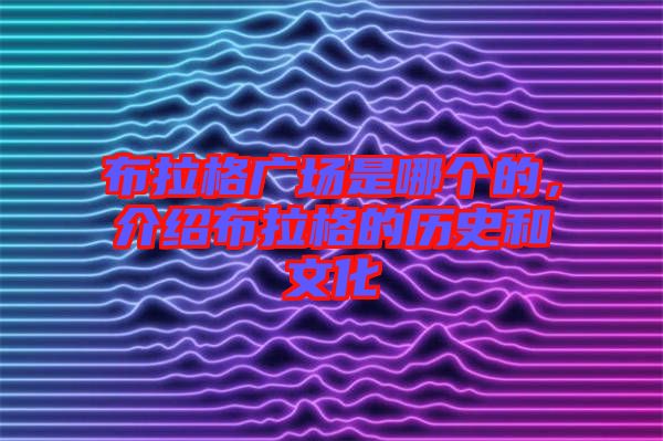 布拉格廣場(chǎng)是哪個(gè)的，介紹布拉格的歷史和文化