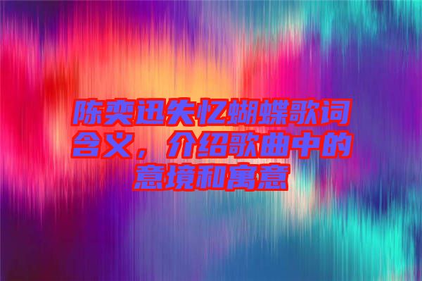 陳奕迅失憶蝴蝶歌詞含義，介紹歌曲中的意境和寓意