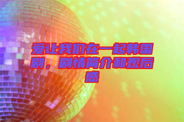 愛讓我們?cè)谝黄痦n國劇，劇情簡介和觀后感