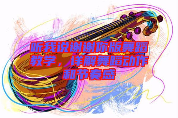 聽我說謝謝你版舞蹈教學(xué)，詳解舞蹈動作和節(jié)奏感