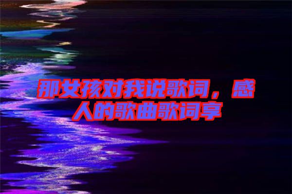 那女孩對(duì)我說歌詞，感人的歌曲歌詞享