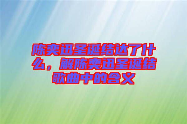 陳奕迅圣誕結(jié)達(dá)了什么，解陳奕迅圣誕結(jié)歌曲中的含義