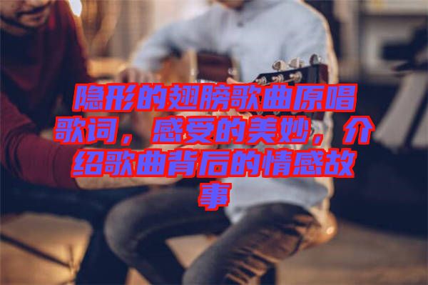 隱形的翅膀歌曲原唱歌詞，感受的美妙，介紹歌曲背后的情感故事