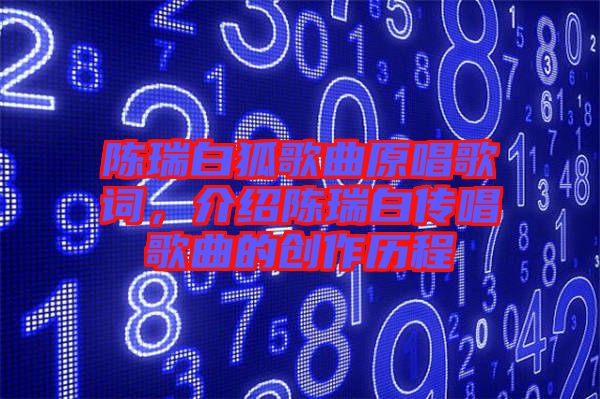 陳瑞白狐歌曲原唱歌詞，介紹陳瑞白傳唱歌曲的創(chuàng)作歷程