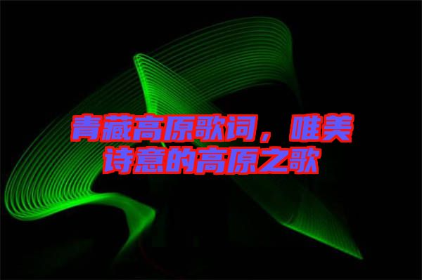 青藏高原歌詞，唯美詩(shī)意的高原之歌