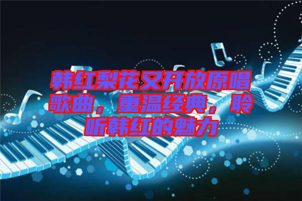 韓紅梨花又開(kāi)放原唱歌曲，重溫經(jīng)典，聆聽(tīng)韓紅的魅力