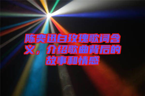 陳奕迅白玫瑰歌詞含義，介紹歌曲背后的故事和情感