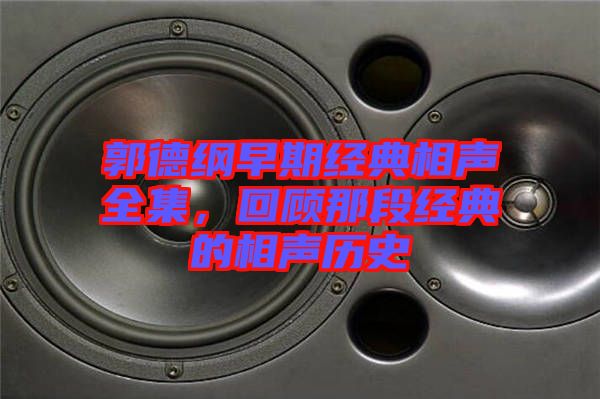 郭德綱早期經(jīng)典相聲全集，回顧那段經(jīng)典的相聲歷史