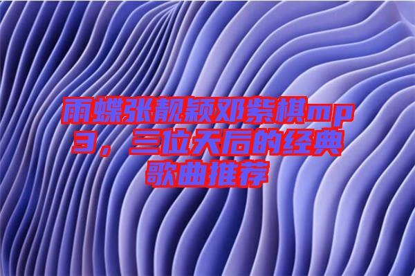 雨蝶張靚穎鄧紫棋mp3，三位天后的經(jīng)典歌曲推薦