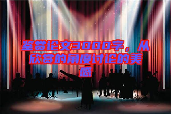 鑒賞論文3000字，從欣賞的角度討論的美感