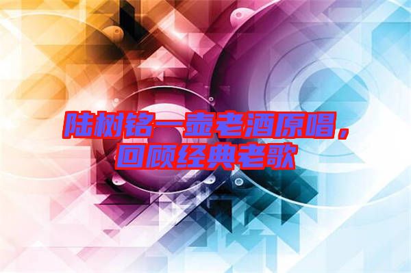 陸樹銘一壺老酒原唱，回顧經(jīng)典老歌