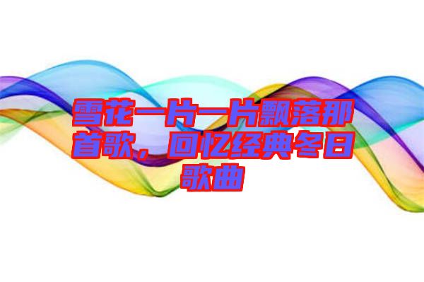 雪花一片一片飄落那首歌，回憶經(jīng)典冬日歌曲