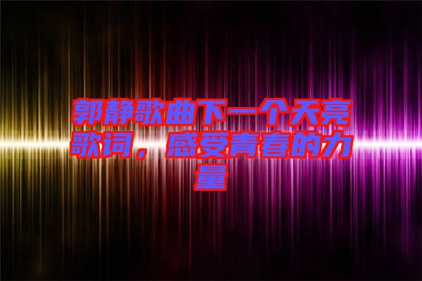 郭靜歌曲下一個(gè)天亮歌詞，感受青春的力量