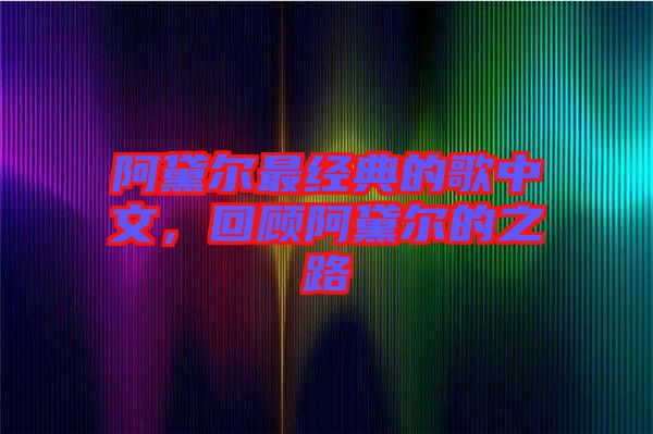 阿黛爾最經(jīng)典的歌中文，回顧阿黛爾的之路