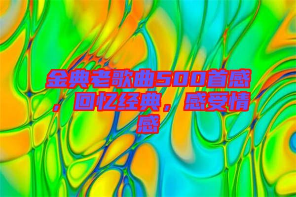 金典老歌曲500首感，回憶經(jīng)典，感受情感