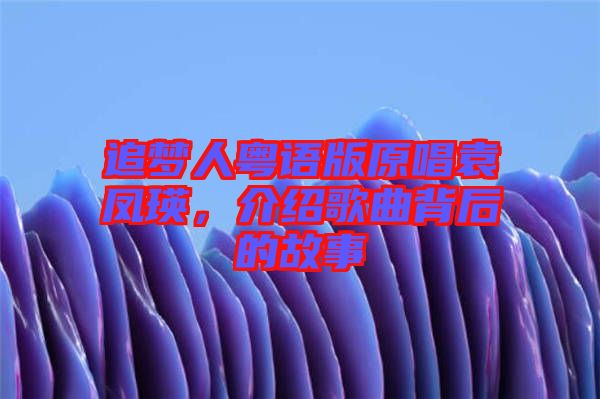 追夢(mèng)人粵語(yǔ)版原唱袁鳳瑛，介紹歌曲背后的故事