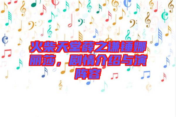 火柴天堂薛之謙錘娜麗莎，劇情介紹與演陣容